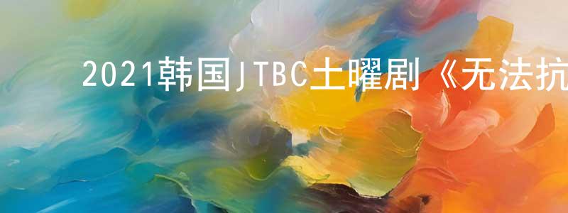 ﻿陈皓明发布﻿2021韩国JTBC土曜剧《无法抗拒的他》第10集[韩语中字]迅雷下载_电影天堂